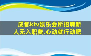 成都ktv娱乐会所招聘新人无入职费.心动就行动吧