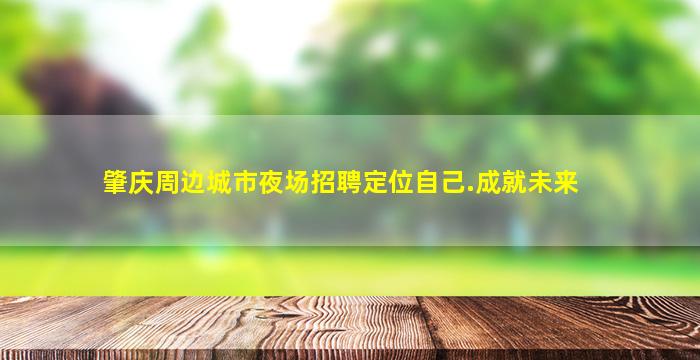 肇庆周边城市夜场招聘定位自己.成就未来